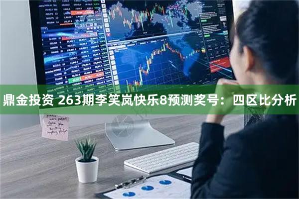 鼎金投资 263期李笑岚快乐8预测奖号：四区比分析