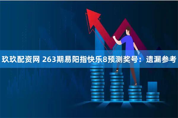 玖玖配资网 263期易阳指快乐8预测奖号：遗漏参考