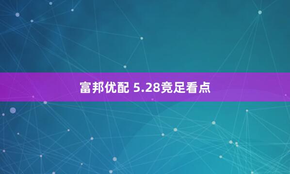 富邦优配 5.28竞足看点