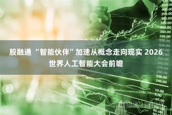股融通 “智能伙伴”加速从概念走向现实 2026世界人工智能大会前瞻